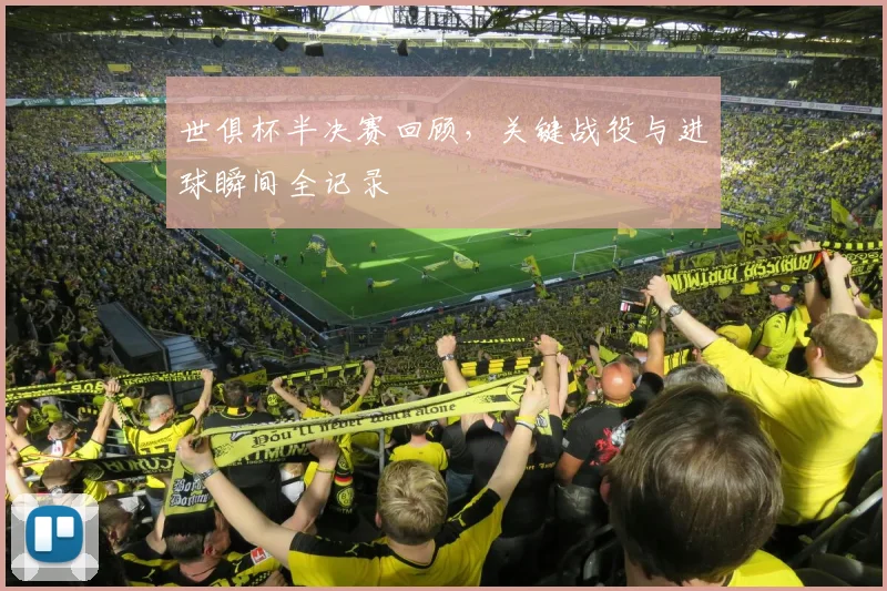 世俱杯半决赛回顾，关键战役与进球瞬间全记录